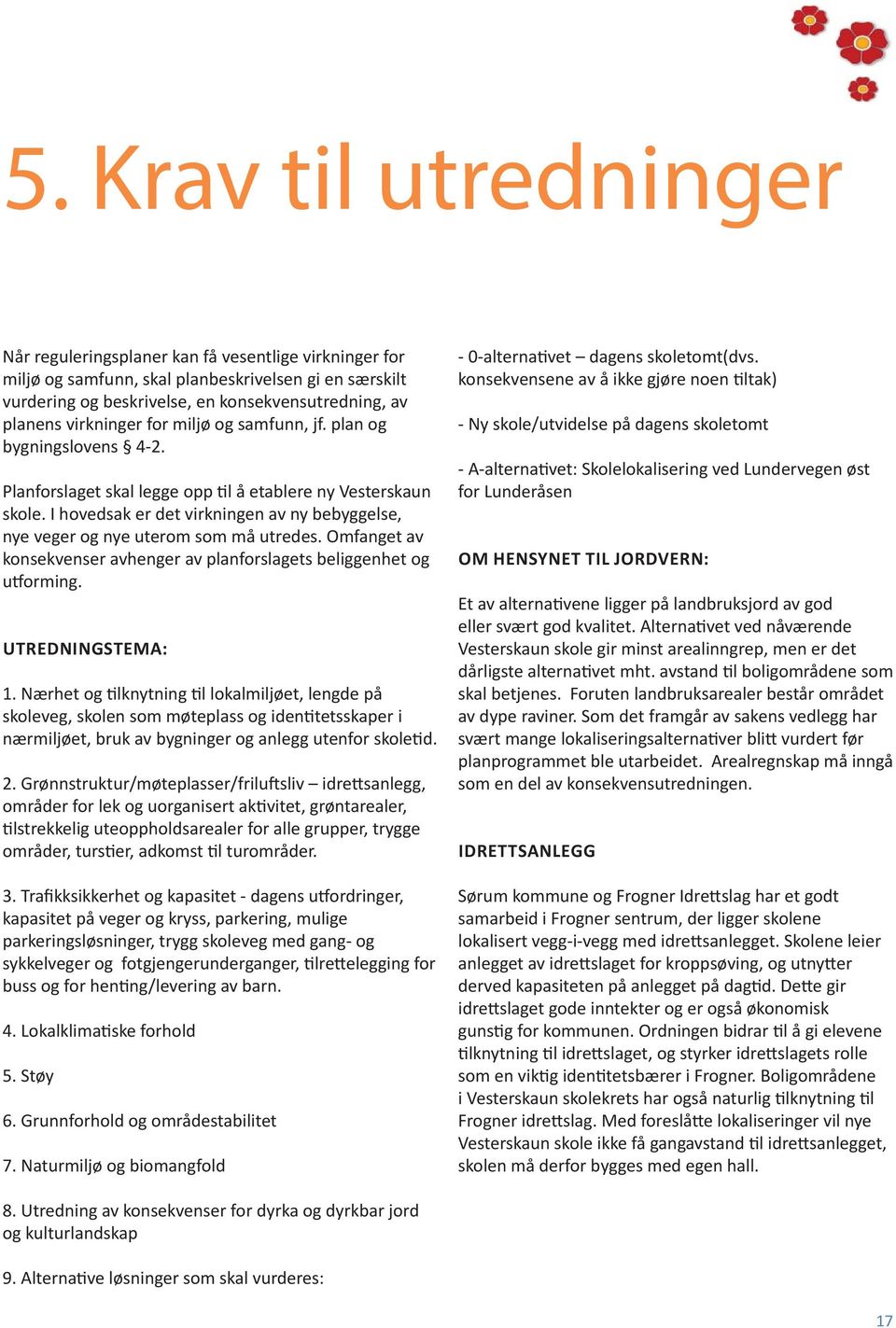 I hovedsak er det virkningen av ny bebyggelse, nye veger og nye uterom som må utredes. Omfanget av konsekvenser avhenger av planforslagets beliggenhet og u orming. UTREDNINGSTEMA: 1.