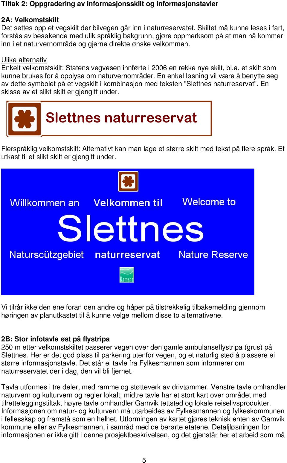 Ulike alternativ Enkelt velkomstskilt: Statens vegvesen innførte i 2006 en rekke nye skilt, bl.a. et skilt som kunne brukes for å opplyse om naturvernområder.