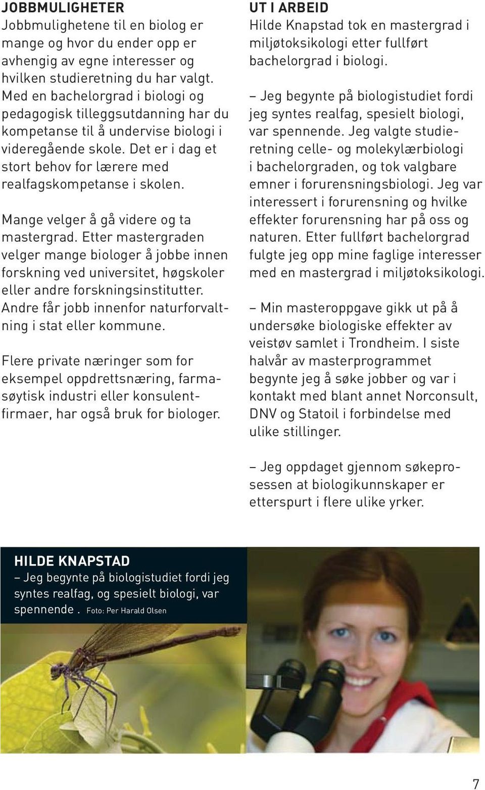 Mange velger å gå videre og ta mastergrad. Etter mastergraden velger mange biologer å jobbe innen forskning ved universitet, høgskoler eller andre forskningsinstitutter.