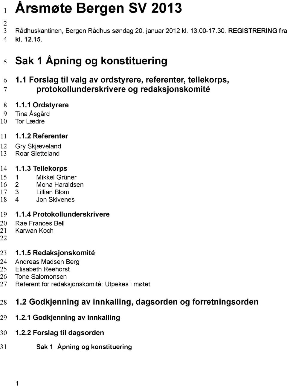 1.3 Tellekorps 1 Mikkel Grüner 2 Mona Haraldsen 3 Lillian Blom 4 Jon Skivenes 1.1.4 Protokollunderskrivere Rae Frances Bell Karwan Koch 1.1.5 Redaksjonskomité Andreas Madsen Berg Elisabeth Reehorst Tone Salomonsen Referent for redaksjonskomité: Utpekes i møtet 1.