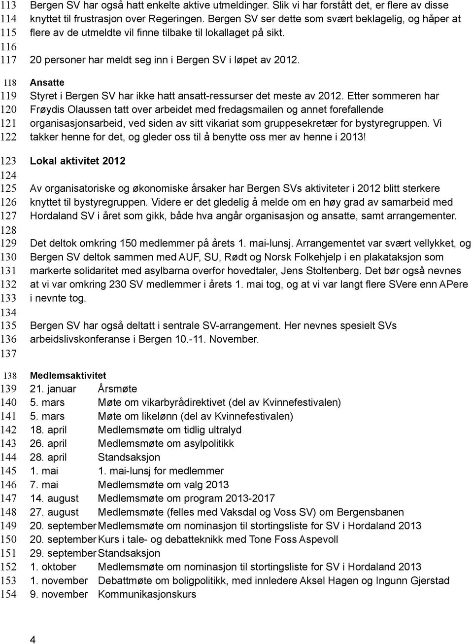 Bergen SV ser dette som svært beklagelig, og håper at flere av de utmeldte vil finne tilbake til lokallaget på sikt. 20 personer har meldt seg inn i Bergen SV i løpet av 2012.