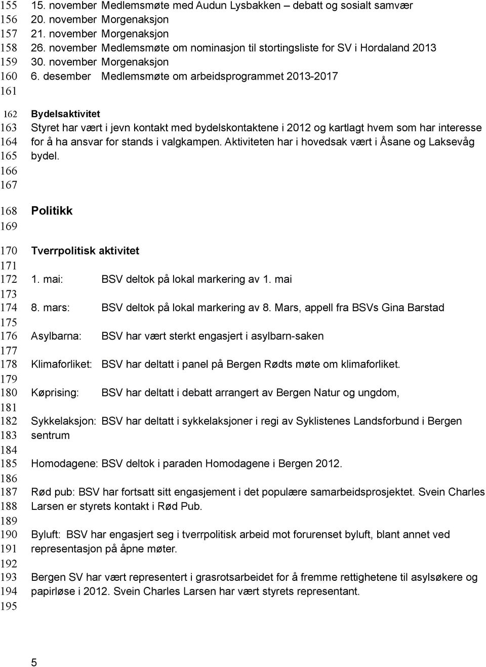 november Medlemsmøte om nominasjon til stortingsliste for SV i Hordaland 2013 30. november Morgenaksjon 6.