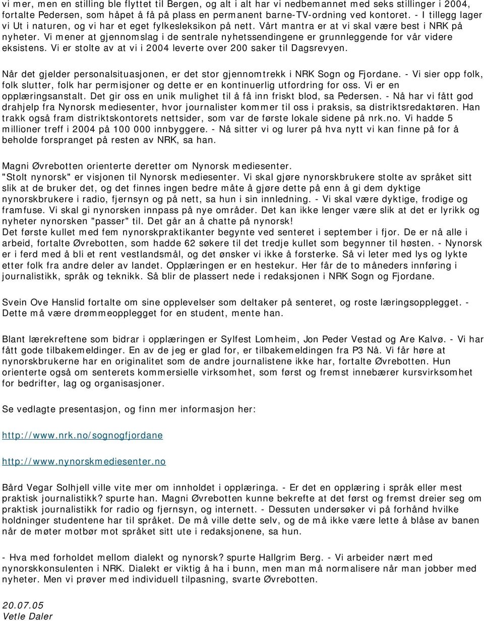 Vi mener at gjennomslag i de sentrale nyhetssendingene er grunnleggende for vår videre eksistens. Vi er stolte av at vi i 2004 leverte over 200 saker til Dagsrevyen.