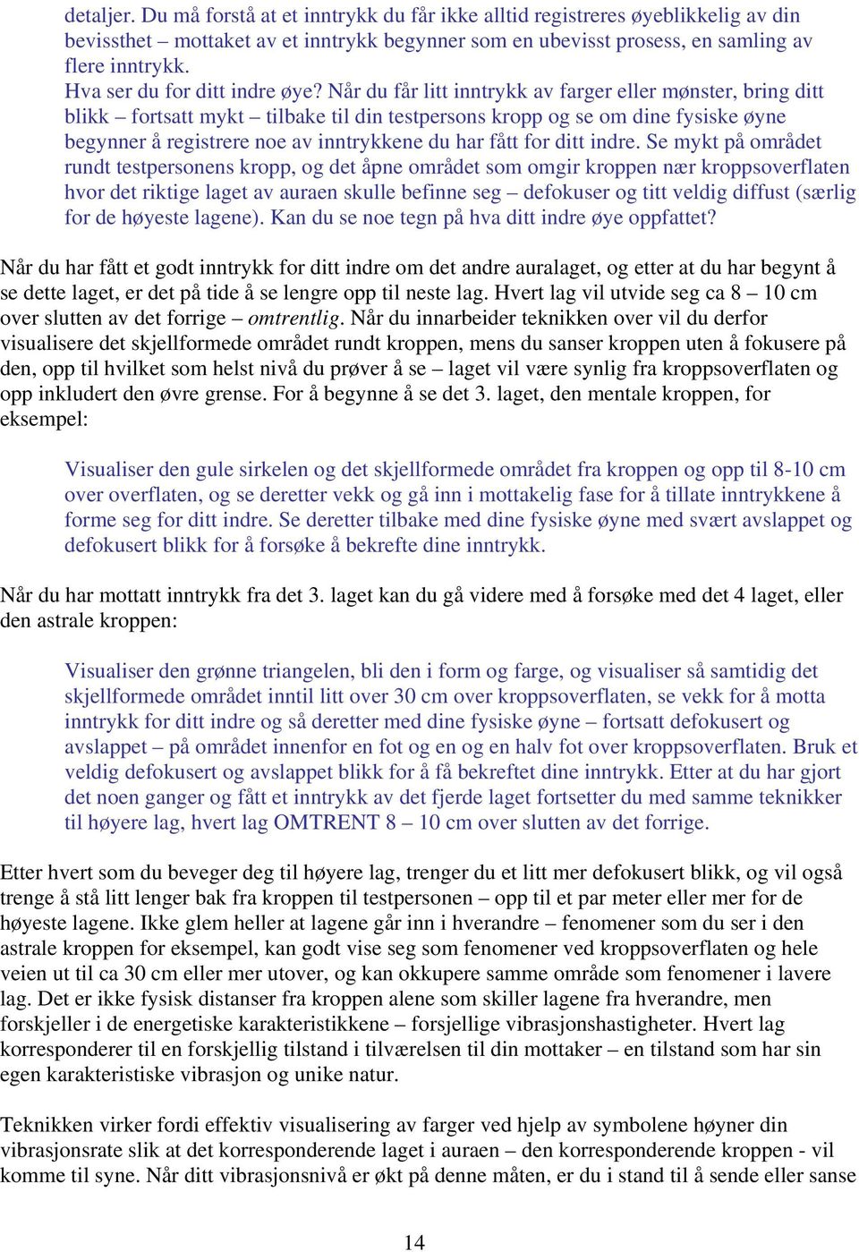 Når du får litt inntrykk av farger eller mønster, bring ditt blikk fortsatt mykt tilbake til din testpersons kropp og se om dine fysiske øyne begynner å registrere noe av inntrykkene du har fått for