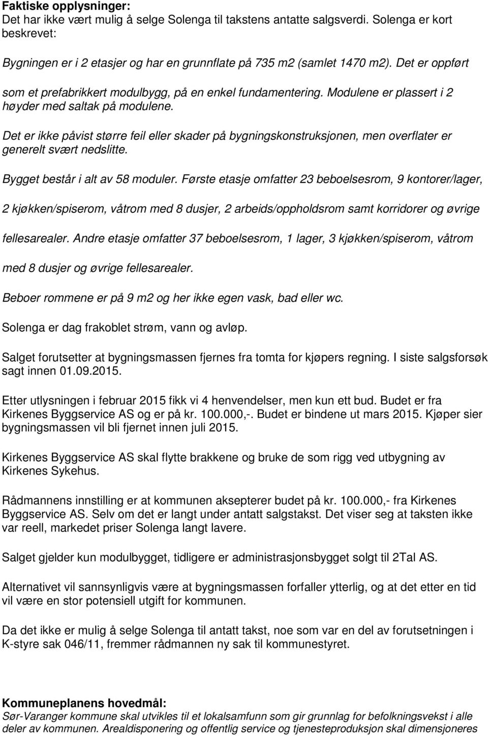 Det er ikke påvist større feil eller skader på bygningskonstruksjonen, men overflater er generelt svært nedslitte. Bygget består i alt av 58 moduler.