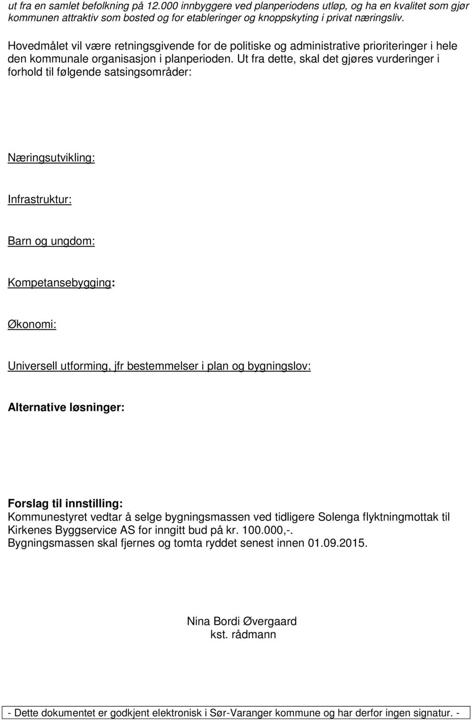 Ut fra dette, skal det gjøres vurderinger i forhold til følgende satsingsområder: Næringsutvikling: Infrastruktur: Barn og ungdom: Kompetansebygging: Økonomi: Universell utforming, jfr bestemmelser i