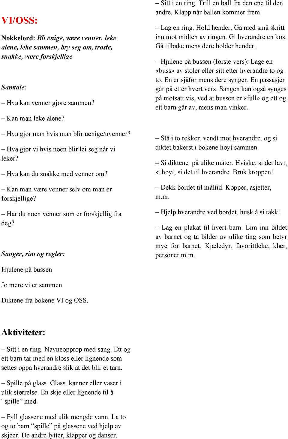 Har du noen venner som er forskjellig fra deg? Sanger, rim og regler: Sitt i en ring. Trill en ball fra den ene til den andre. Klapp når ballen kommer frem. Lag en ring. Hold hender.