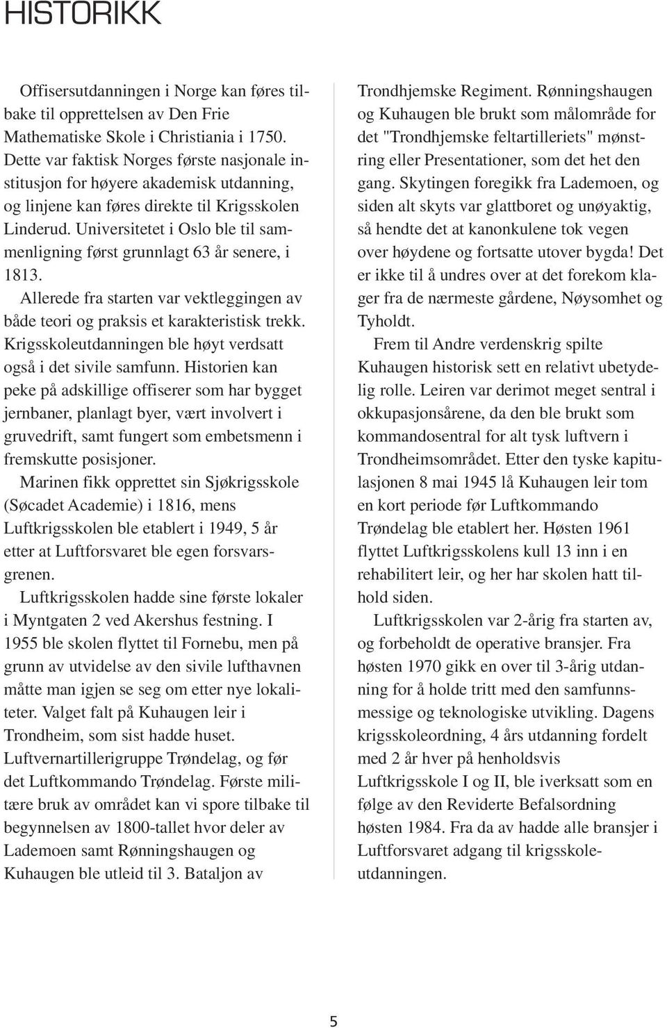 Universitetet i Oslo ble til sammenligning først grunnlagt 63 år senere, i 1813. Allerede fra starten var vektleggingen av både teori og praksis et karakteristisk trekk.