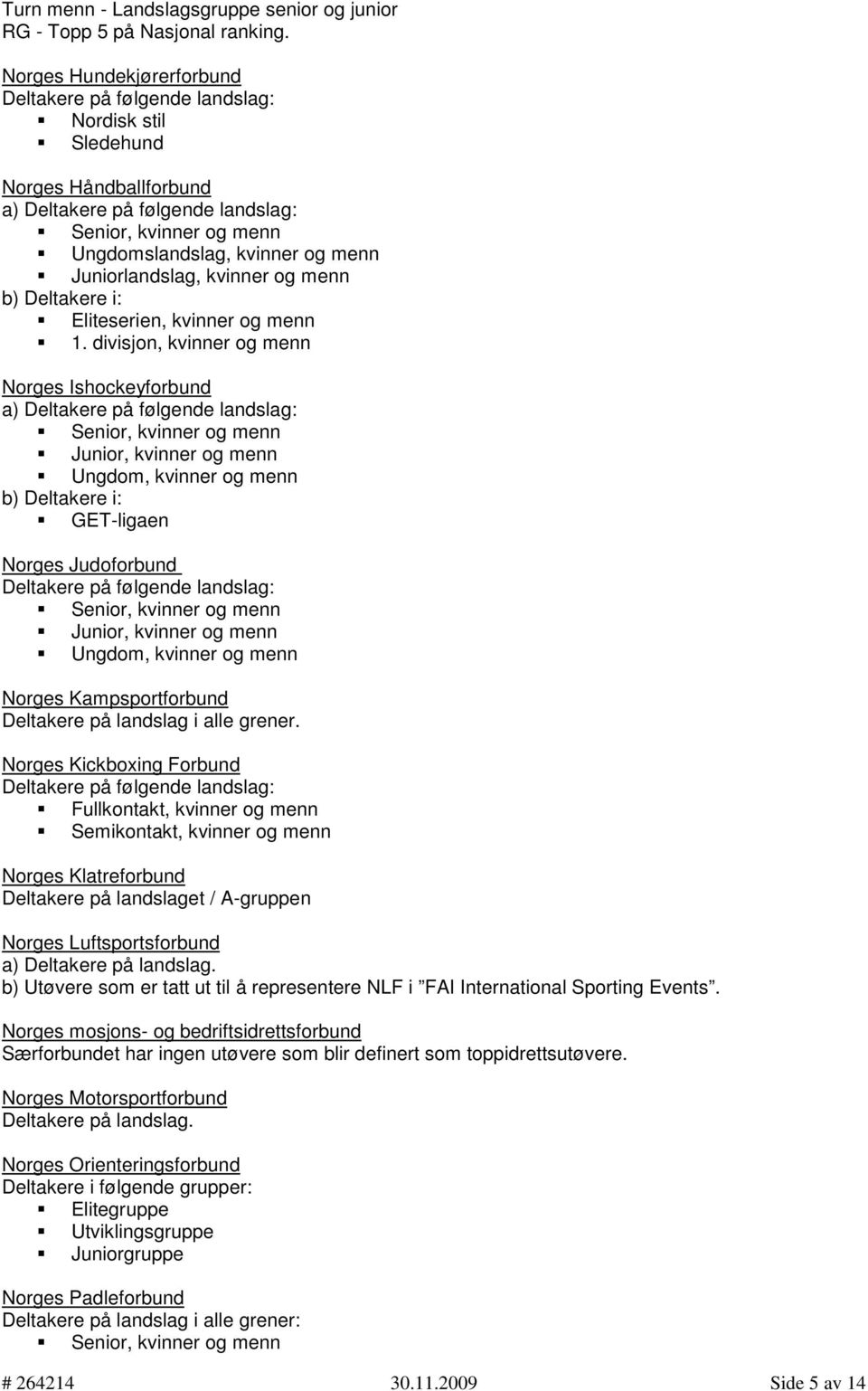 divisjon, kvinner og menn Norges Ishockeyforbund a) Ungdom, kvinner og menn GET-ligaen Norges Judoforbund Ungdom, kvinner og menn Norges Kampsportforbund Deltakere på landslag i alle grener.