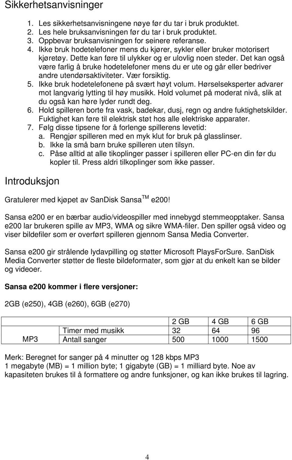 Det kan også være farlig å bruke hodetelefoner mens du er ute og går eller bedriver andre utendørsaktiviteter. Vær forsiktig. 5. Ikke bruk hodetelefonene på svært høyt volum.