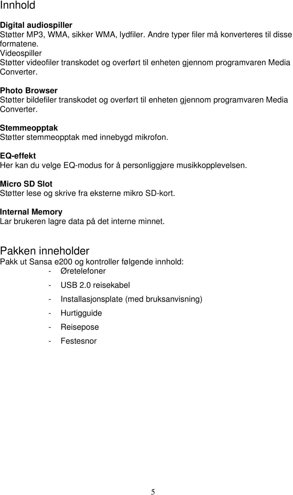 Photo Browser Støtter bildefiler transkodet og overført til enheten gjennom programvaren Media Converter. Stemmeopptak Støtter stemmeopptak med innebygd mikrofon.