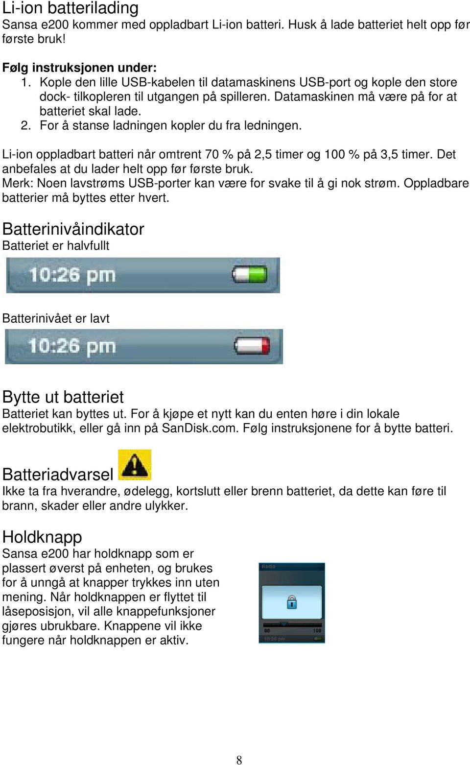 For å stanse ladningen kopler du fra ledningen. Li-ion oppladbart batteri når omtrent 70 % på 2,5 timer og 100 % på 3,5 timer. Det anbefales at du lader helt opp før første bruk.