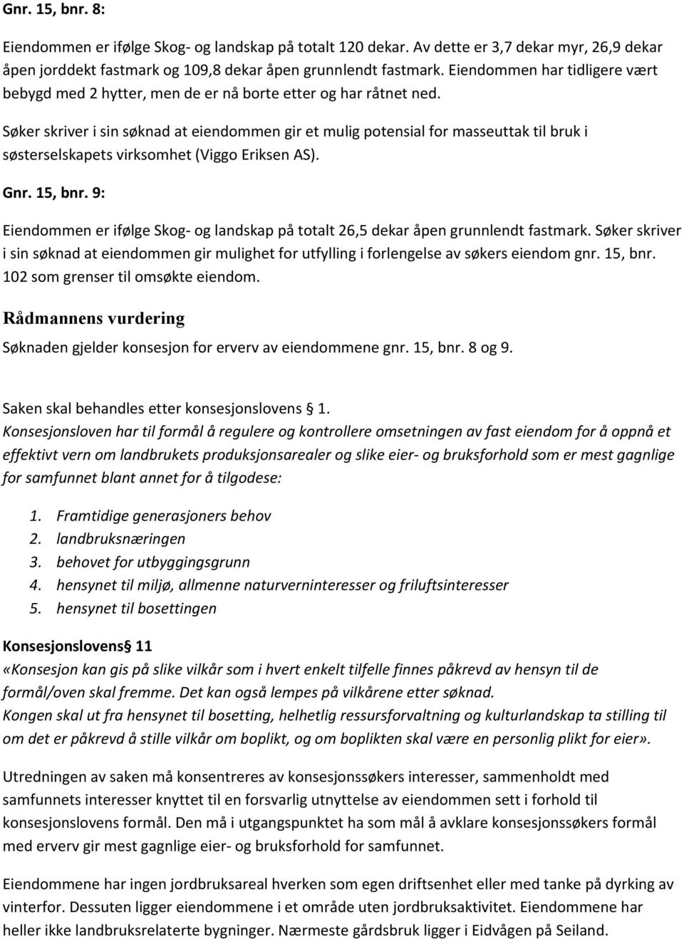 Søker skriver i sin søknad at eiendommen gir et mulig potensial for masseuttak til bruk i søsterselskapets virksomhet (Viggo Eriksen AS). Gnr. 15, bnr.