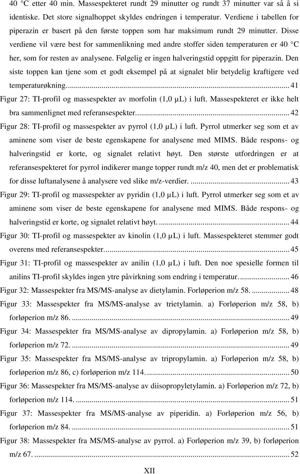 Disse verdiene vil være best for sammenlikning med andre stoffer siden temperaturen er 40 C her, som for resten av analysene. Følgelig er ingen halveringstid oppgitt for piperazin.