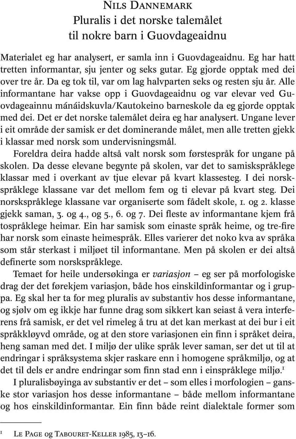 Alle informantane har vakse opp i Guovdageaidnu og var elevar ved Guovdageainnu mánáidskuvla/kautokeino barneskole da eg gjorde opptak med dei. Det er det norske talemålet deira eg har analysert.