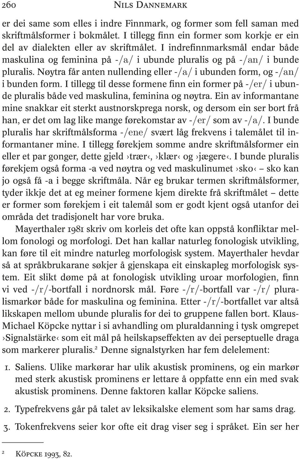 I tillegg til desse formene finn ein former på -/er/ i ubunde pluralis både ved maskulina, feminina og nøytra.