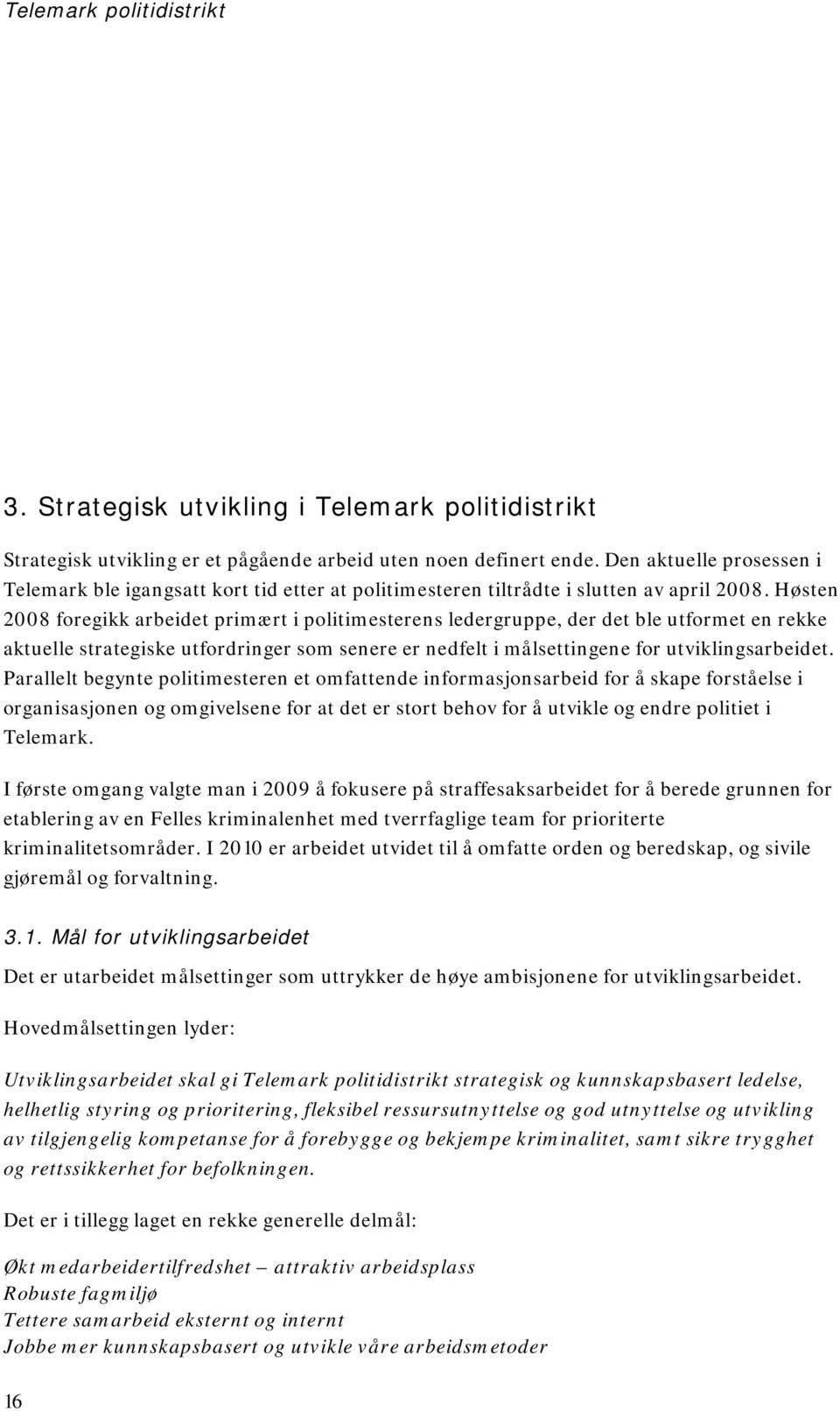 Høsten 2008 foregikk arbeidet primært i politimesterens ledergruppe, der det ble utformet en rekke aktuelle strategiske utfordringer som senere er nedfelt i målsettingene for utviklingsarbeidet.