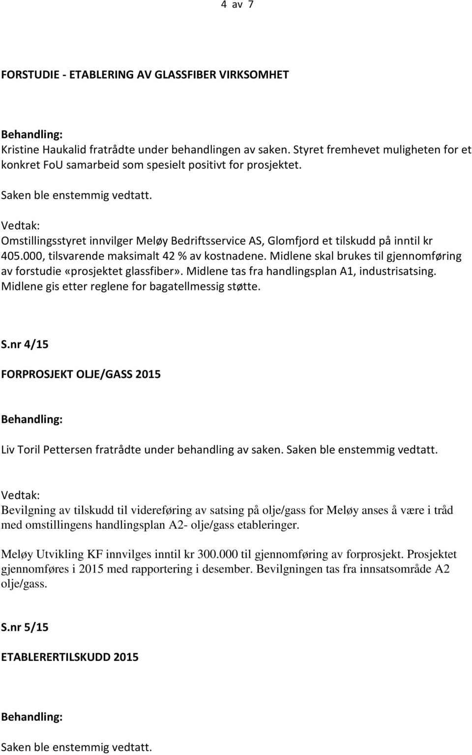 000, tilsvarende maksimalt 42 % av kostnadene. Midlene skal brukes til gjennomføring av forstudie «prosjektet glassfiber». Midlene tas fra handlingsplan A1, industrisatsing.