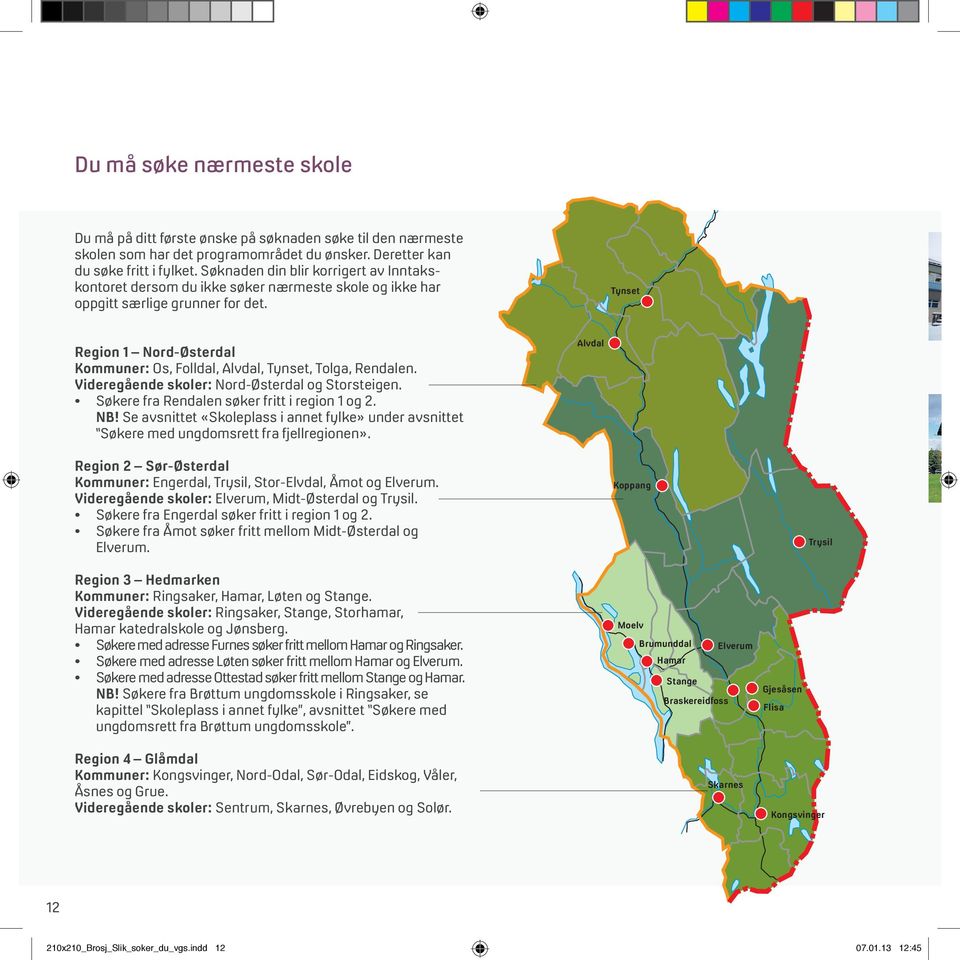 Tynset Region 1 Nord-Østerdal Kommuner: Os, Folldal, Alvdal, Tynset, Tolga, Rendalen. Videregående skoler: Nord-Østerdal og Storsteigen. Søkere fra Rendalen søker fritt i region 1 og 2. NB!