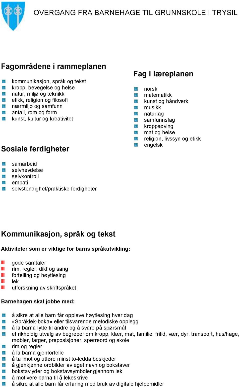 selvkontroll empati selvstendighet/praktiske ferdigheter Kommunikasjon, språk og tekst Aktiviteter som er viktige for barns språkutvikling: gode samtaler rim, regler, dikt og sang fortelling og