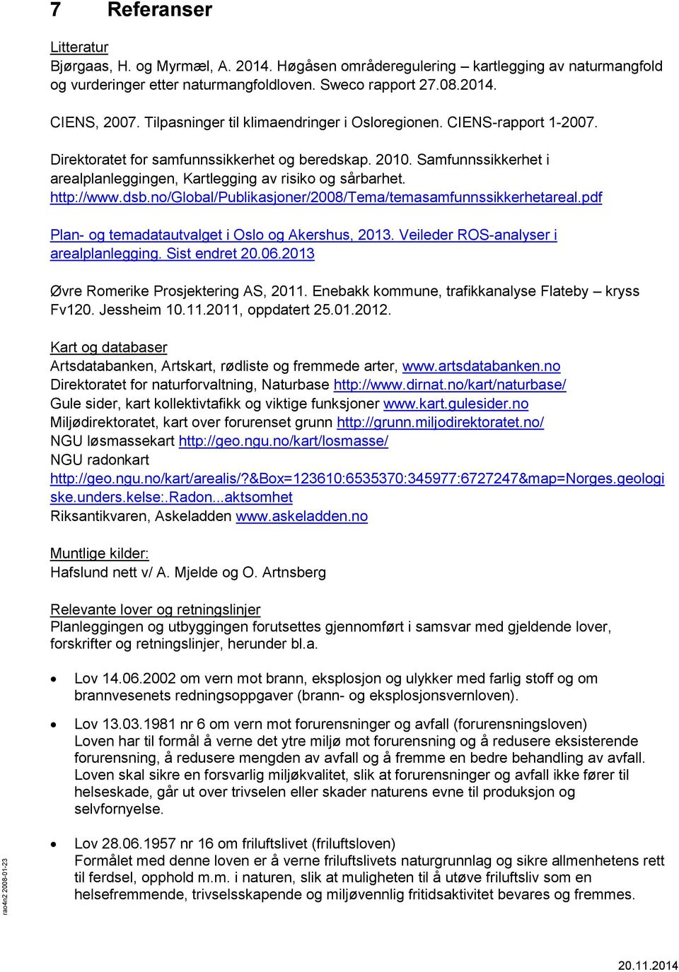 http://www.dsb.no/global/publikasjoner/2008/tema/temasamfunnssikkerhetareal.pdf Plan- og temadatautvalget i Oslo og Akershus, 2013. Veileder ROS-analyser i arealplanlegging. Sist endret 20.06.