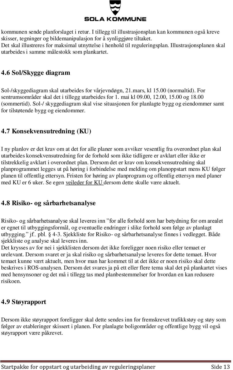 6 Sol/Skygge diagram Sol-/skyggediagram skal utarbeides for vårjevndøgn, 21.mars, kl 15.00 (normaltid). For sentrumsområder skal det i tillegg utarbeides for 1. mai kl 09.00, 12.00, 15.00 og 18.