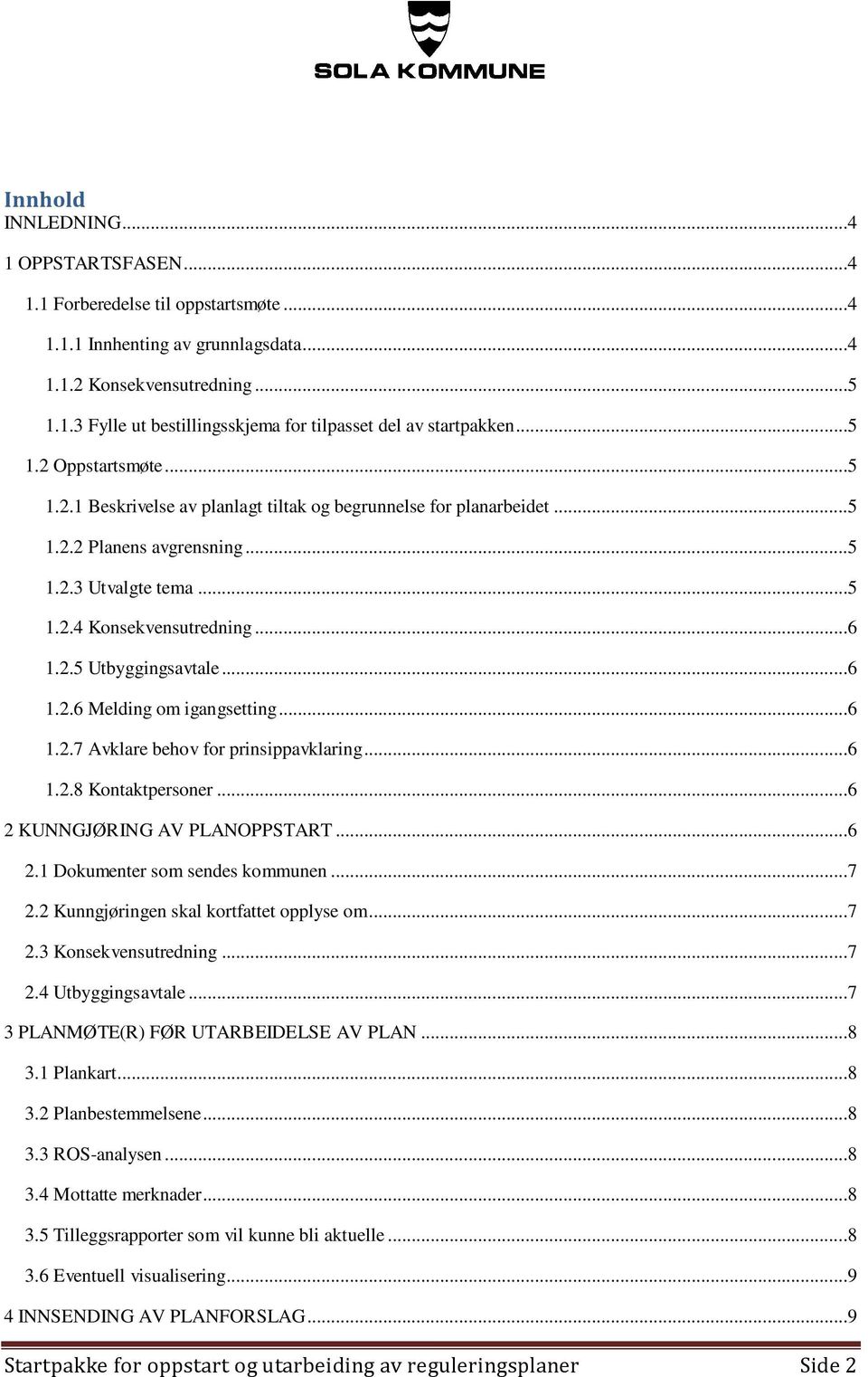 ..6 1.2.6 Melding om igangsetting...6 1.2.7 Avklare behov for prinsippavklaring...6 1.2.8 Kontaktpersoner...6 2 KUNNGJØRING AV PLANOPPSTART...6 2.1 Dokumenter som sendes kommunen...7 2.