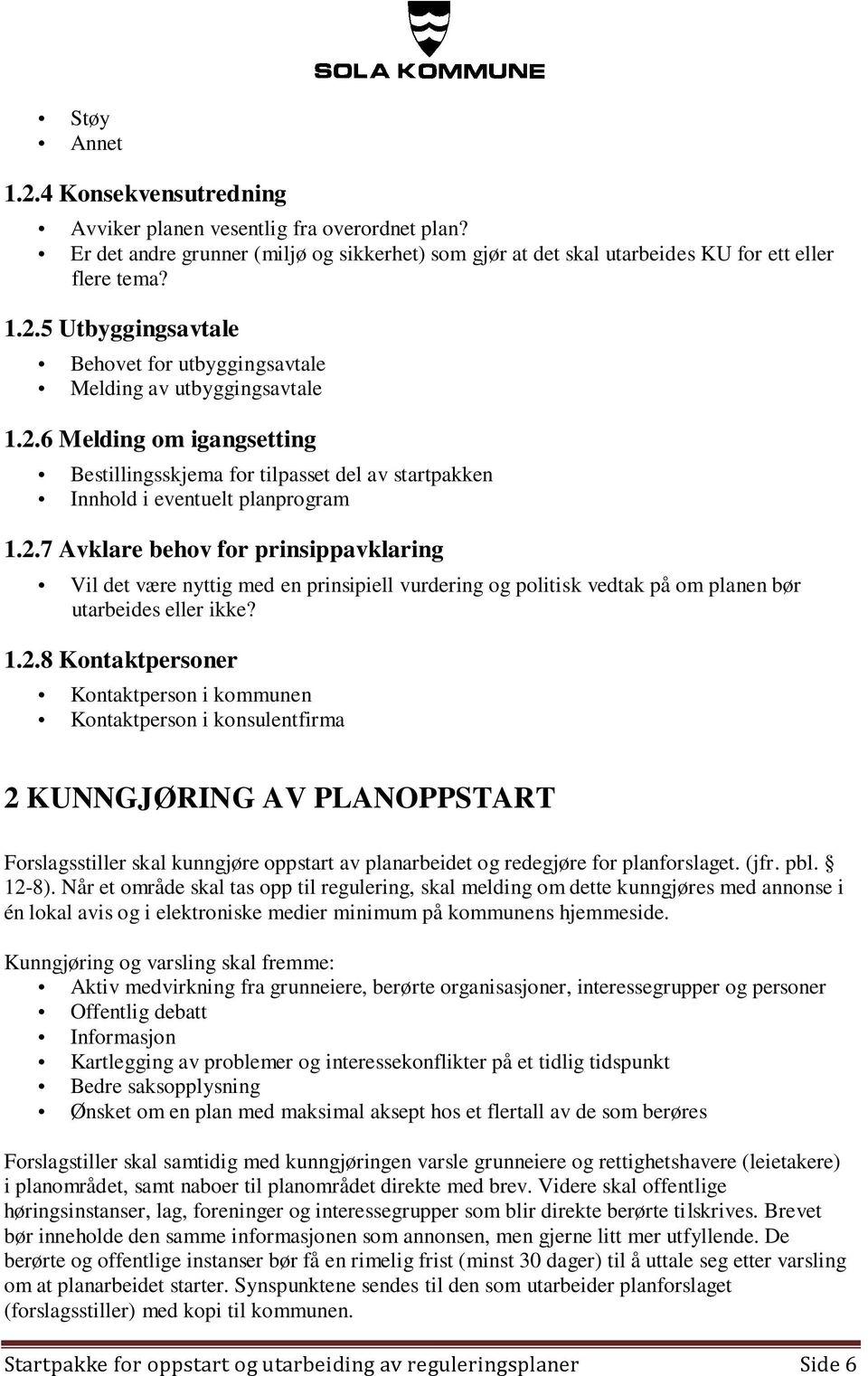 1.2.8 Kontaktpersoner Kontaktperson i kommunen Kontaktperson i konsulentfirma 2 KUNNGJØRING AV PLANOPPSTART Forslagsstiller skal kunngjøre oppstart av planarbeidet og redegjøre for planforslaget.