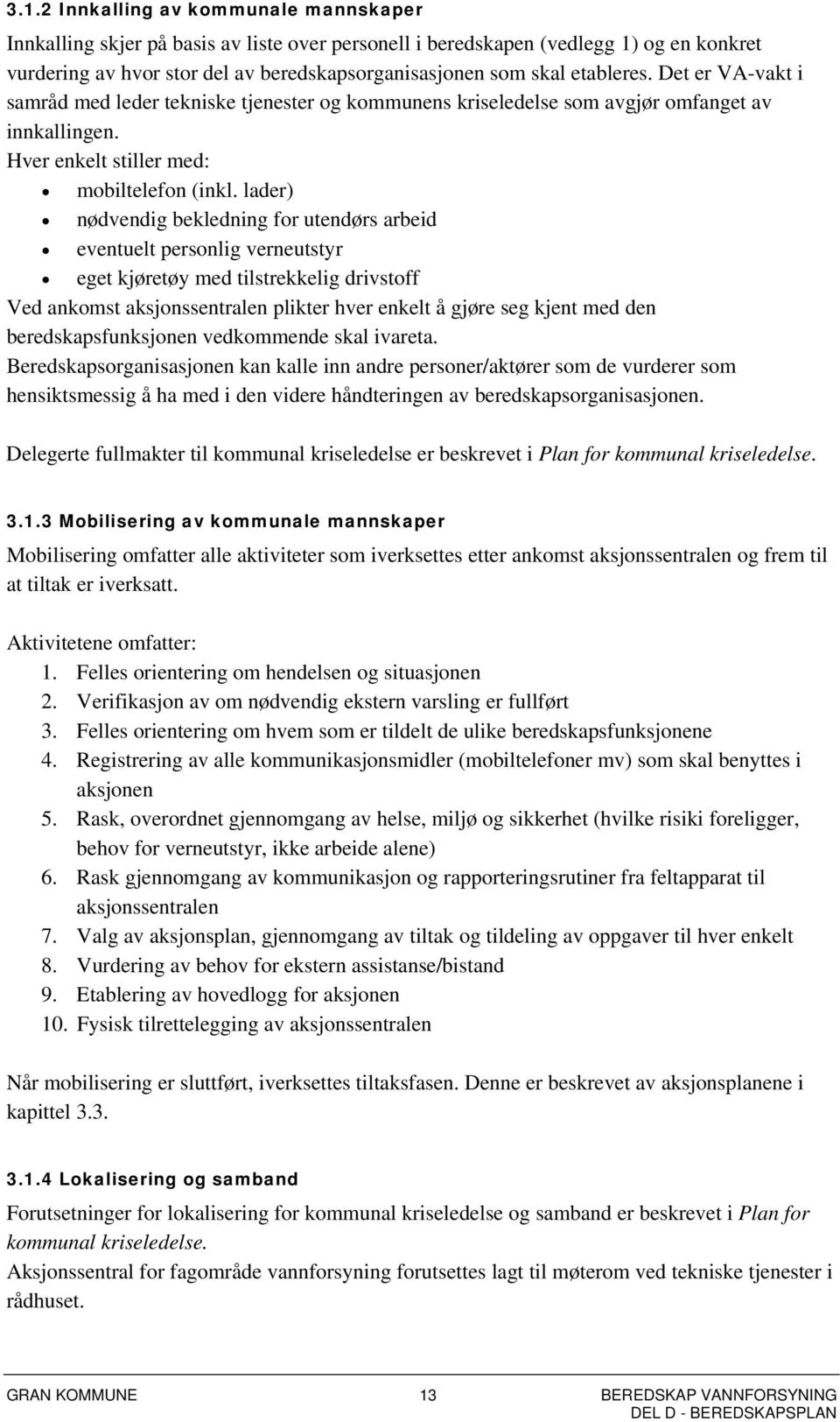 lader) nødvendig bekledning for utendørs arbeid eventuelt personlig verneutstyr eget kjøretøy med tilstrekkelig drivstoff Ved ankomst aksjonssentralen plikter hver enkelt å gjøre seg kjent med den