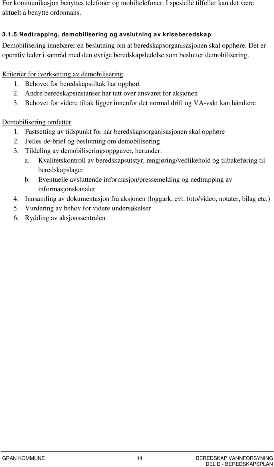 Det er operativ leder i samråd med den øvrige beredskapsledelse som beslutter demobilisering. Kriterier for iverksetting av demobilisering 1. Behovet for beredskapstiltak har opphørt 2.