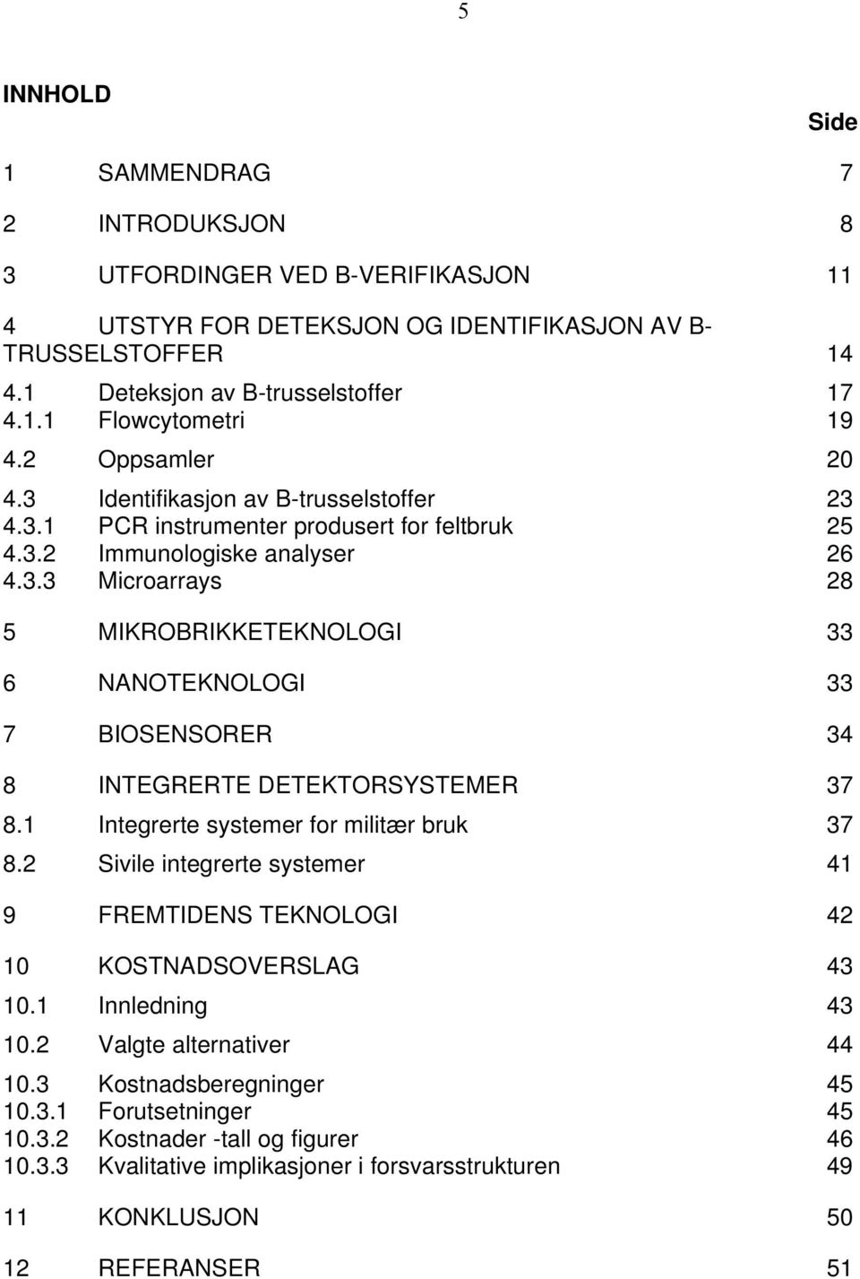 1 Integrerte systemer for militær bruk 37 8.2 Sivile integrerte systemer 41 9 FREMTIDENS TEKNOLOGI 42 10 KOSTNADSOVERSLAG 43 10.1 Innledning 43 10.2 Valgte alternativer 44 10.