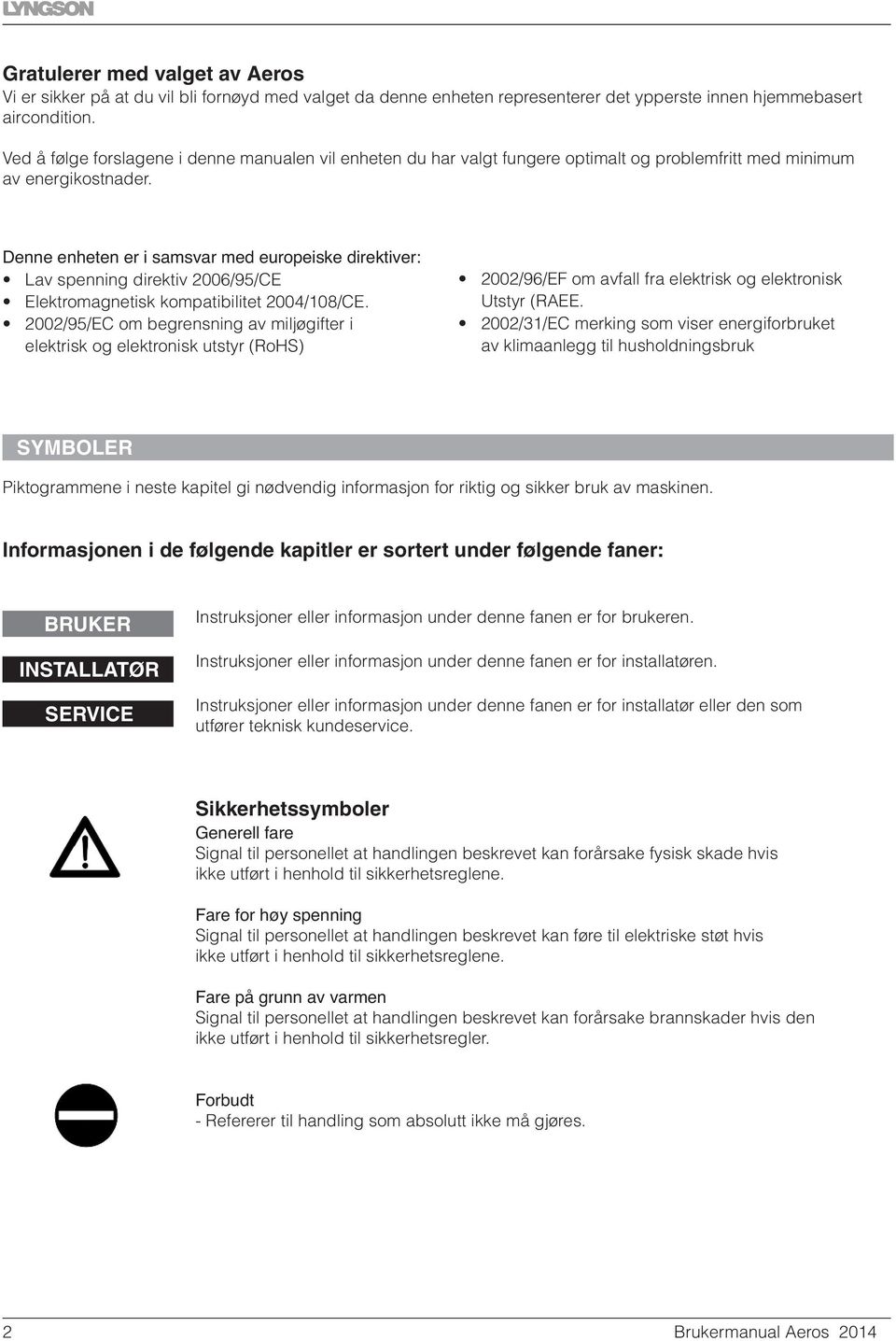 Denne enheten er i samsvar med europeiske direktiver: Lav spenning direktiv 2006/95/CE Elektromagnetisk kompatibilitet 2004/108/CE.