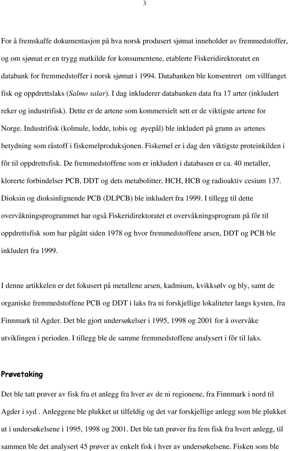 Dette er de artene som kommersielt sett er de viktigste artene for Norge. Industrifisk (kolmule, lodde, tobis og øyepål) ble inkludert på grunn av artenes betydning som råstoff i fiskemelproduksjonen.