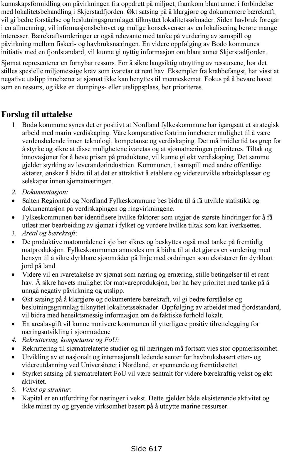 Siden havbruk foregår i en allmenning, vil informasjonsbehovet og mulige konsekvenser av en lokalisering berøre mange interesser.