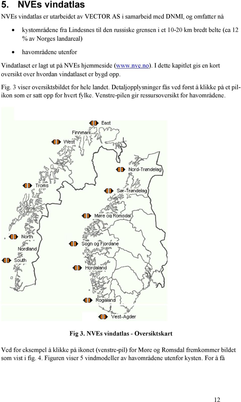 3 viser oversiktsbildet for hele landet. Detaljopplysninger fås ved først å klikke på et pilikon som er satt opp for hvert fylke. Venstre-pilen gir ressursoversikt for havområdene. Fig 3.