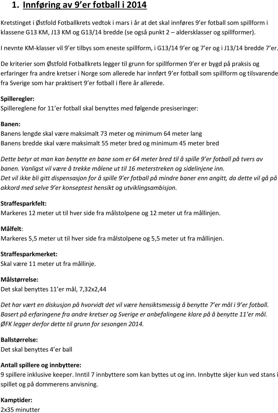 De kriterier som Østfold Fotballkrets legger til grunn for spillformen 9 er er bygd på praksis og erfaringer fra andre kretser i Norge som allerede har innført 9 er fotball som spillform og