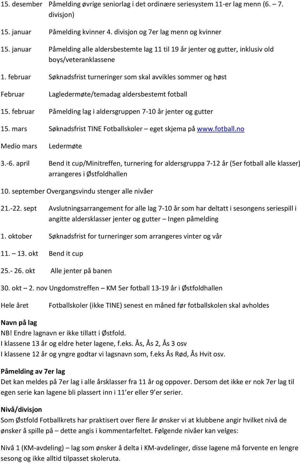 februar Søknadsfrist turneringer som skal avvikles sommer og høst Februar Lagledermøte/temadag aldersbestemt fotball 15. februar Påmelding lag i aldersgruppen 7-10 år jenter og gutter 15.