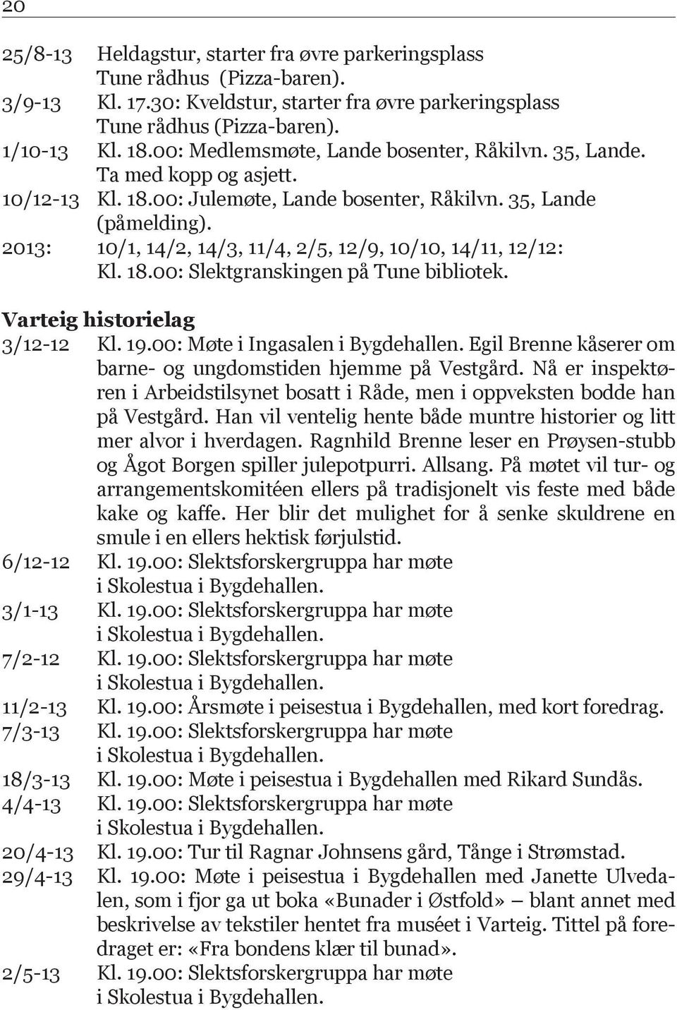 2013: 10/1, 14/2, 14/3, 11/4, 2/5, 12/9, 10/10, 14/11, 12/12: Kl. 18.00: Slektgranskingen på Tune bibliotek. Varteig historielag 3/12-12 Kl. 19.00: Møte i Ingasalen i Bygdehallen.