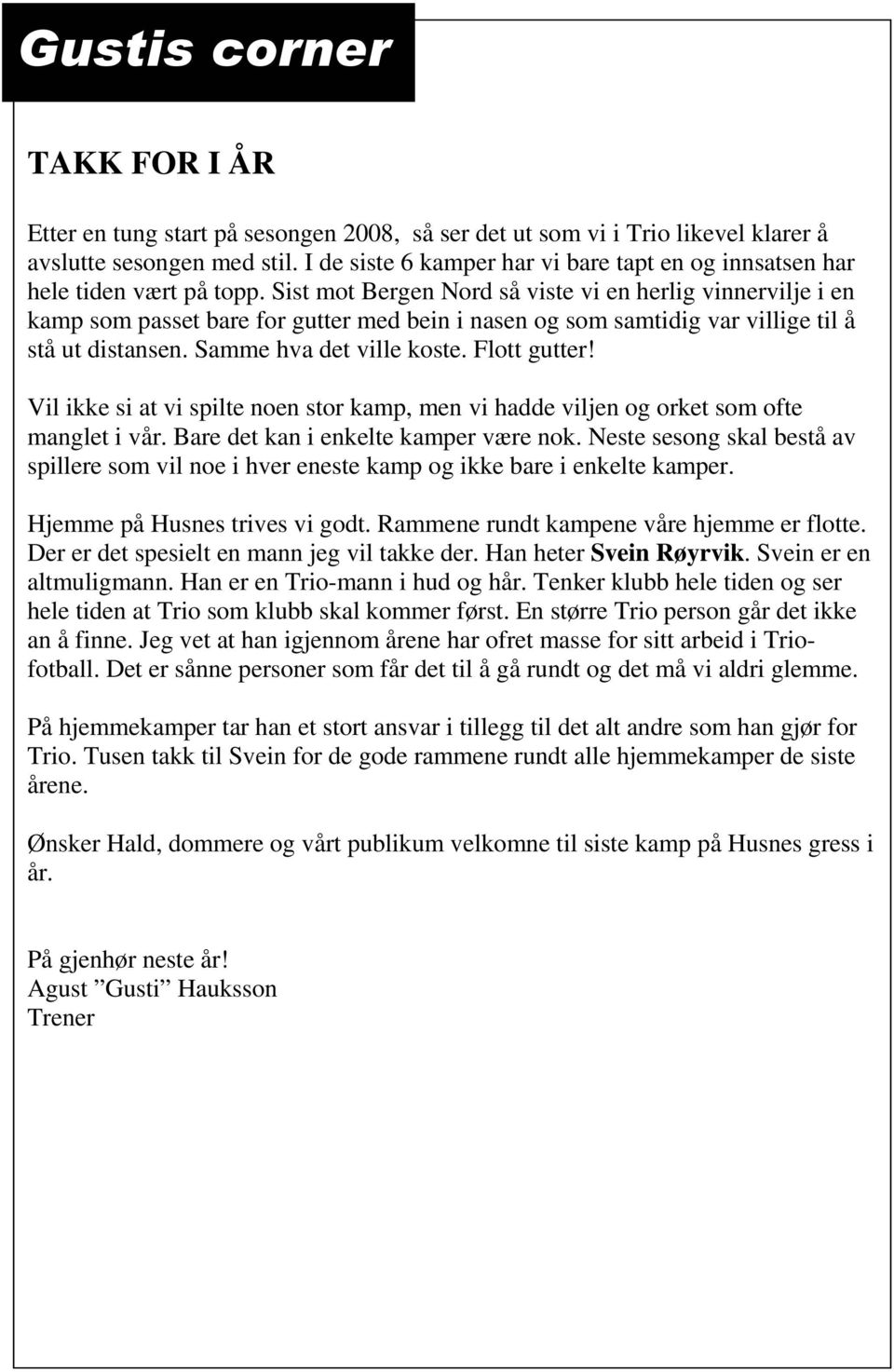 Sist mot Bergen Nord så viste vi en herlig vinnervilje i en kamp som passet bare for gutter med bein i nasen og som samtidig var villige til å stå ut distansen. Samme hva det ville koste.