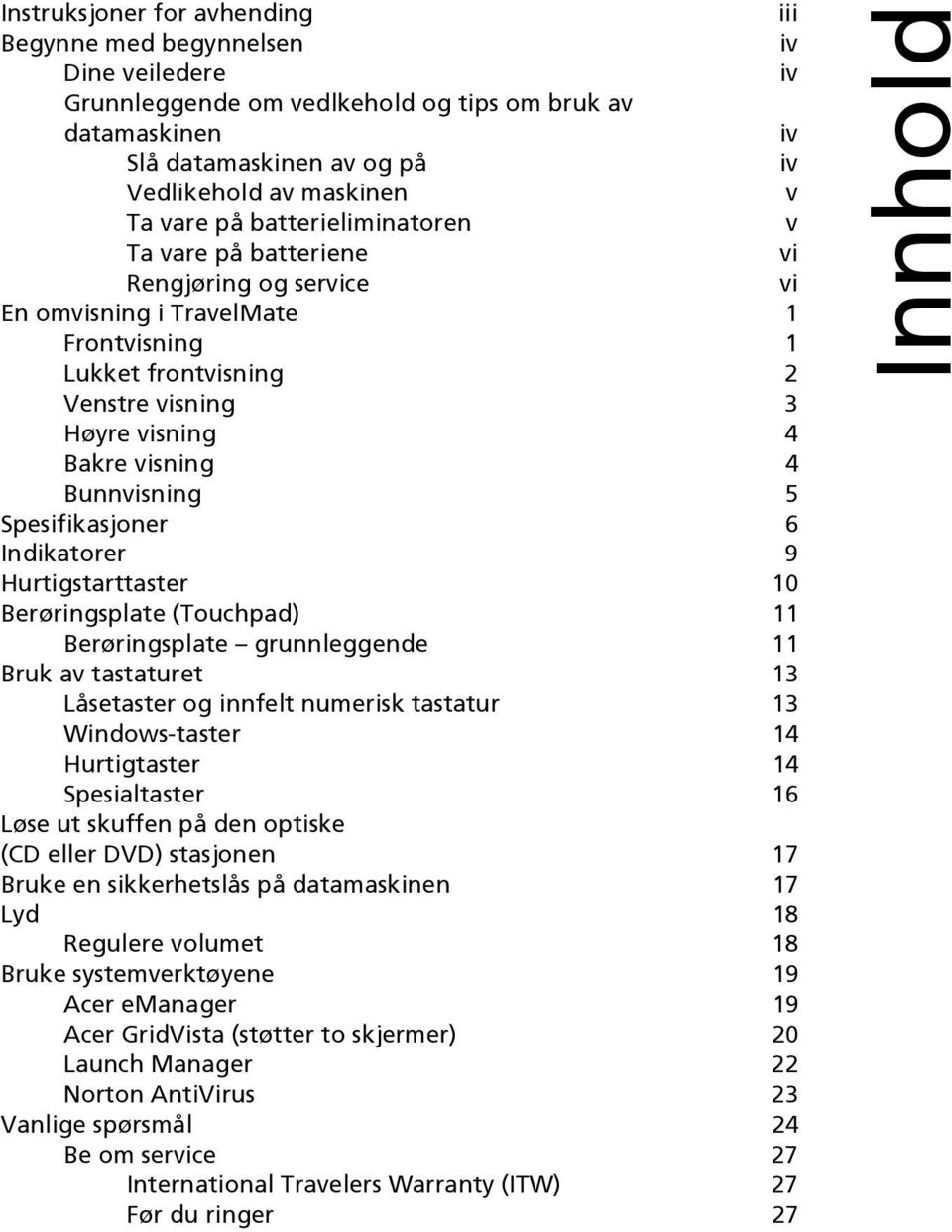 Bunnvisning 5 Spesifikasjoner 6 Indikatorer 9 Hurtigstarttaster 10 Berøringsplate (Touchpad) 11 Berøringsplate grunnleggende 11 Bruk av tastaturet 13 Låsetaster og innfelt numerisk tastatur 13