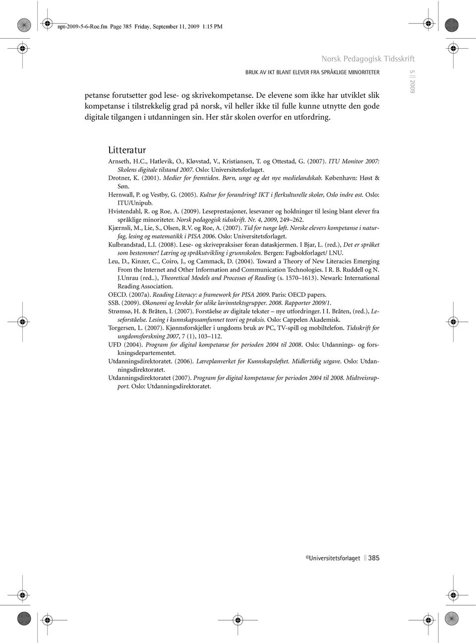 Her står skolen overfor en utfordring. Litteratur Arnseth, H.C., Hatlevik, O., Kløvstad, V., Kristiansen, T. og Ottestad, G. (2007). ITU Monitor 2007: Skolens digitale tilstand 2007.