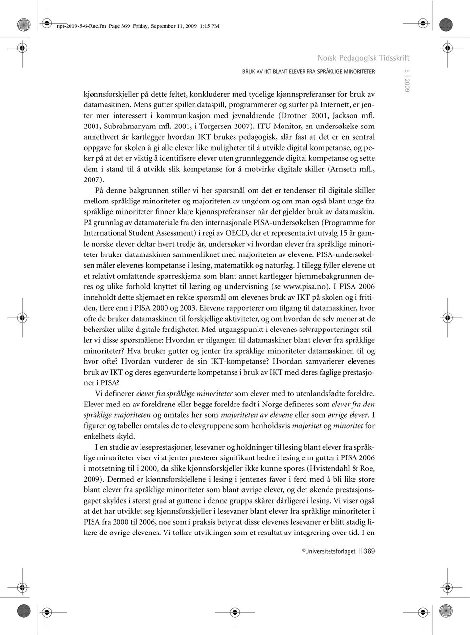 datamaskinen. Mens gutter spiller dataspill, programmerer og surfer på Internett, er jenter mer interessert i kommunikasjon med jevnaldrende (Drotner 2001, Jackson mfl. 2001, Subrahmanyam mfl.