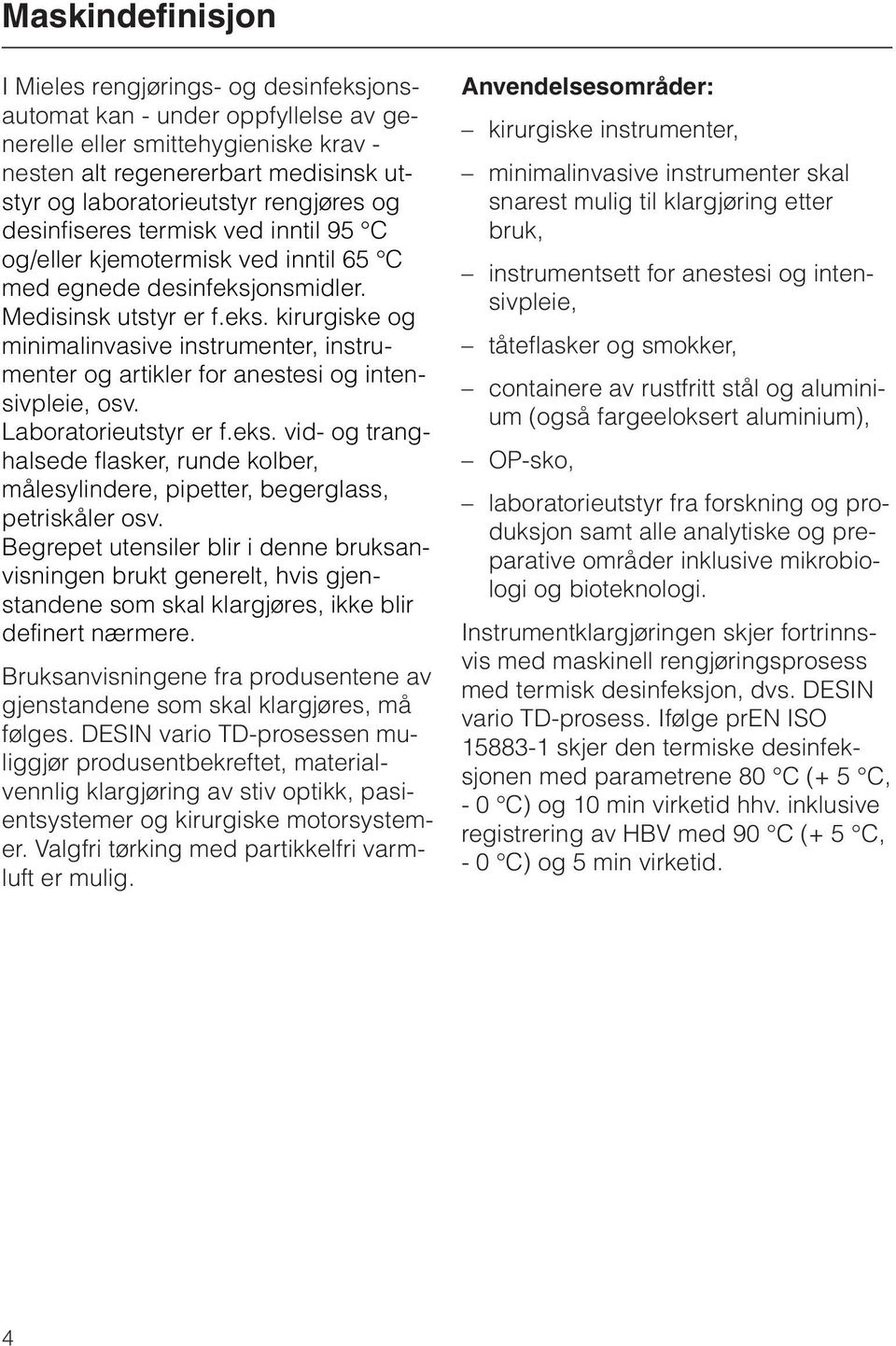 onsmidler. Medisinsk utstyr er f.eks. kirurgiske og minimalinvasive instrumenter, instrumenter og artikler for anestesi og intensivpleie, osv. Laboratorieutstyr er f.eks. vid- og tranghalsede flasker, runde kolber, målesylindere, pipetter, begerglass, petriskåler osv.