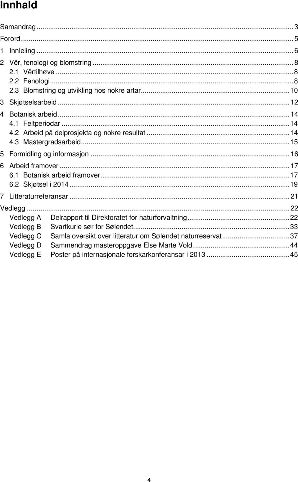 1 Botanisk arbeid framover... 17 6.2 Skjøtsel i 2014... 19 7 Litteraturreferansar... 21 Vedlegg... 22 Vedlegg A Delrapport til Direktoratet for naturforvaltning.