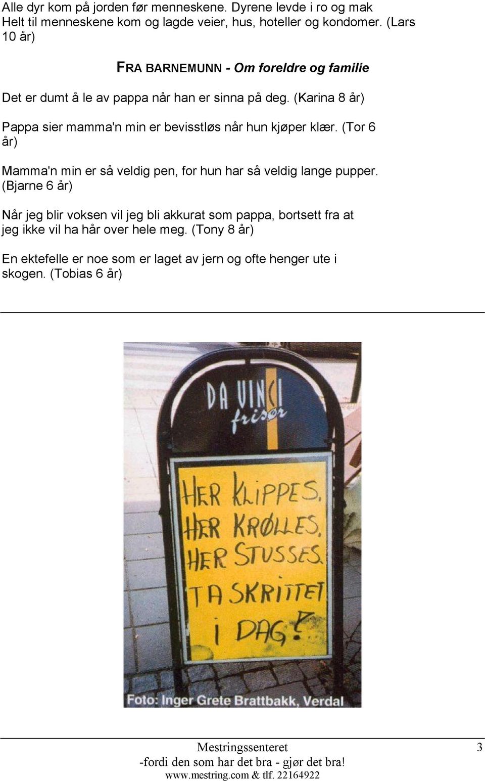 (Karina 8 år) Pappa sier mamma'n min er bevisstløs når hun kjøper klær. (Tor 6 år) Mamma'n min er så veldig pen, for hun har så veldig lange pupper.