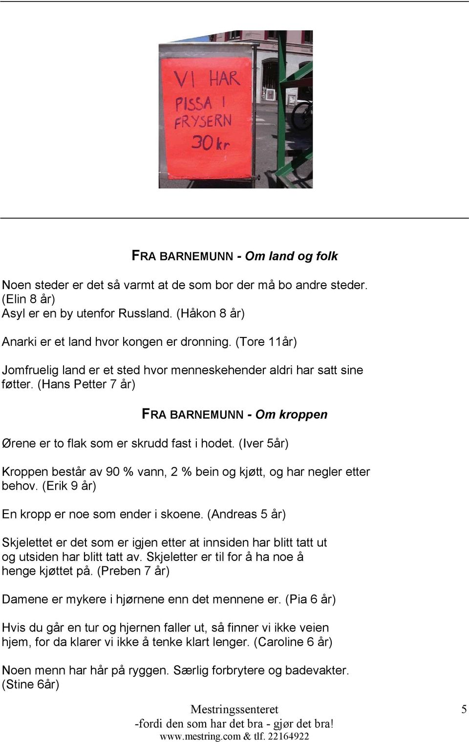 (Iver 5år) Kroppen består av 90 % vann, 2 % bein og kjøtt, og har negler etter behov. (Erik 9 år) En kropp er noe som ender i skoene.