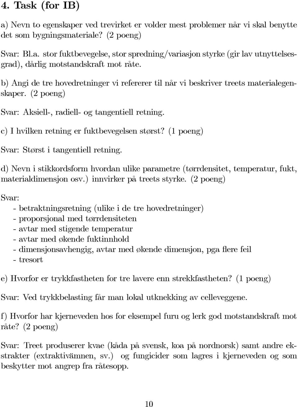 (1 poeng) Svar: Størst i tangentiell retning. d) Nevn i stikkordsform hvordan ulike parametre (tørrdensitet, temperatur, fukt, materialdimensjon osv.) innvirker på treets styrke.