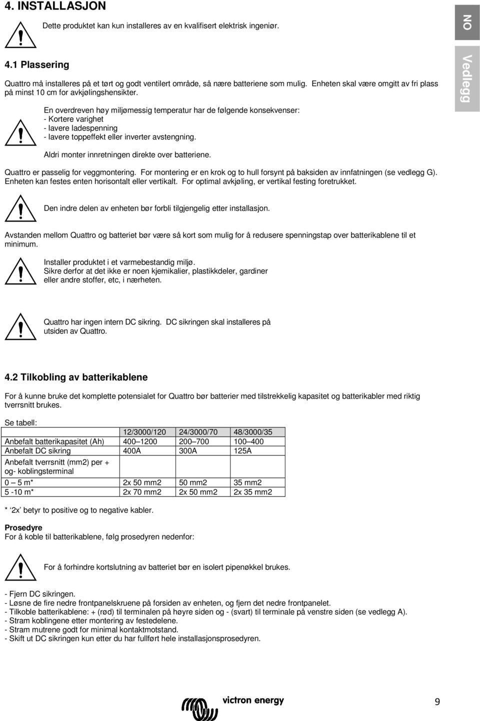 En overdreven høy miljømessig temperatur har de følgende ksekvenser: - Kortere varighet - lere ladespenning - lere toppeffekt eller inverter stengning.