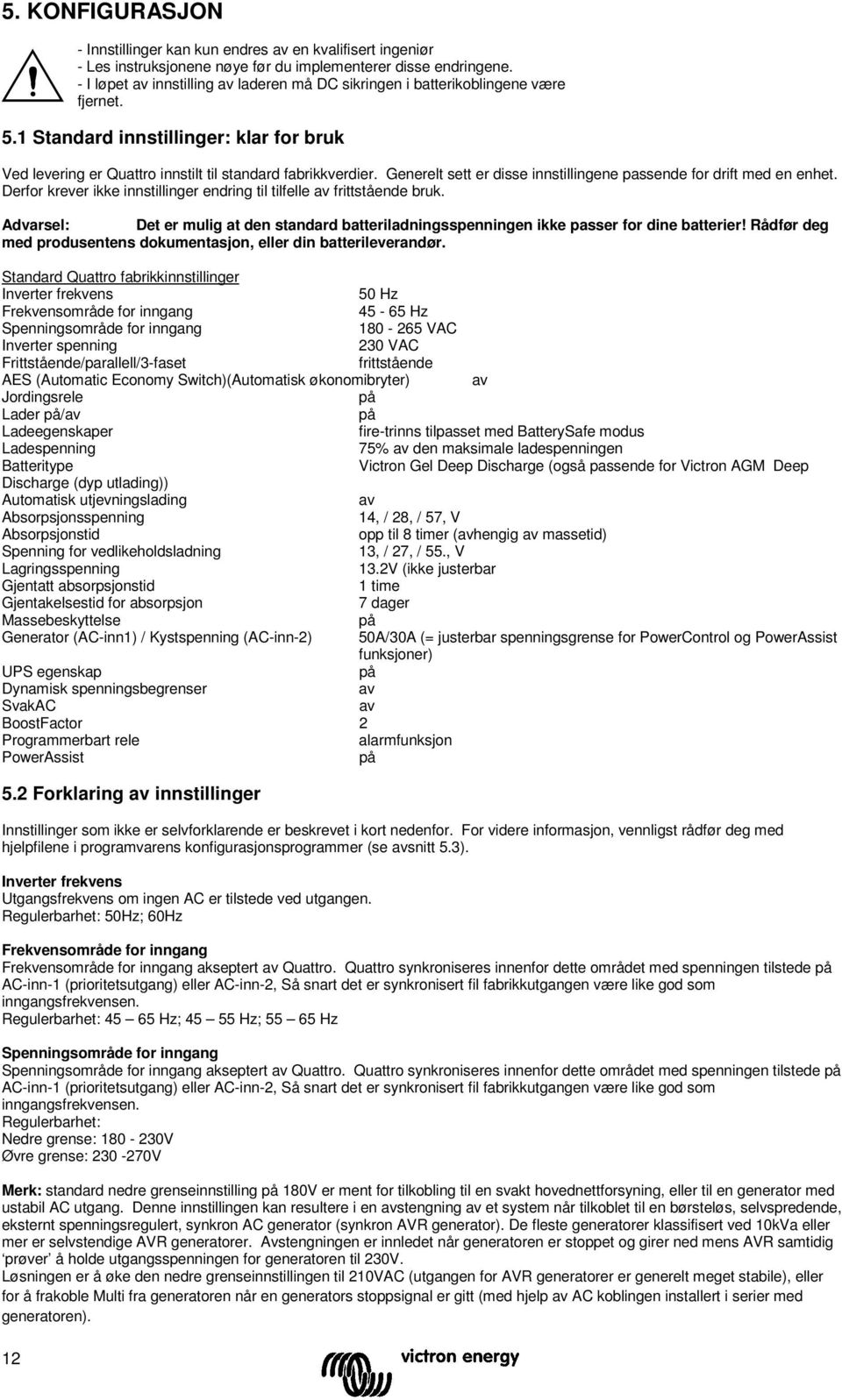 Generelt sett er disse innstillingene passende for drift med en enhet. Derfor krever ikke innstillinger endring til tilfelle frittstående bruk.