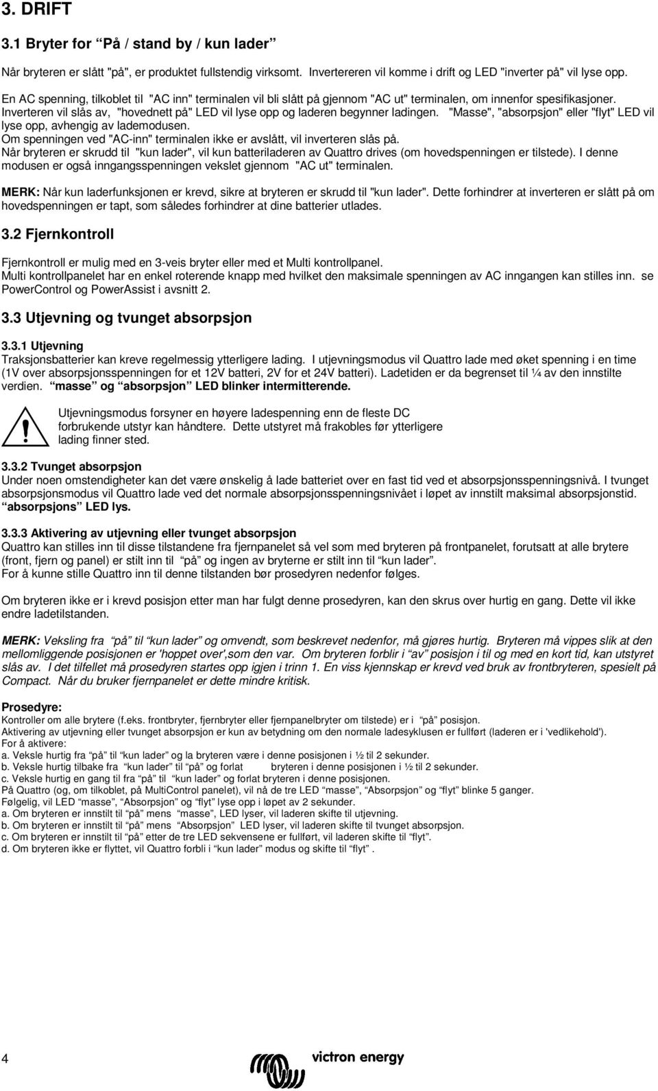 "Masse", "absorpsj" eller "flyt" LED vil lyse opp, hengig lademodusen. Om spenningen ved "AC-inn" terminalen ikke er slått, vil inverteren slås.